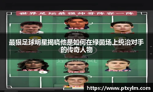 最狠足球明星揭晓他是如何在绿茵场上统治对手的传奇人物